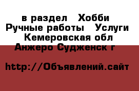  в раздел : Хобби. Ручные работы » Услуги . Кемеровская обл.,Анжеро-Судженск г.